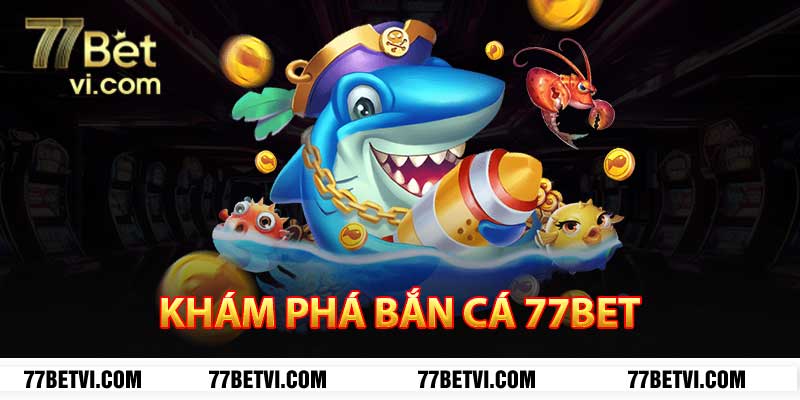 khám phá bắn cá 77bet