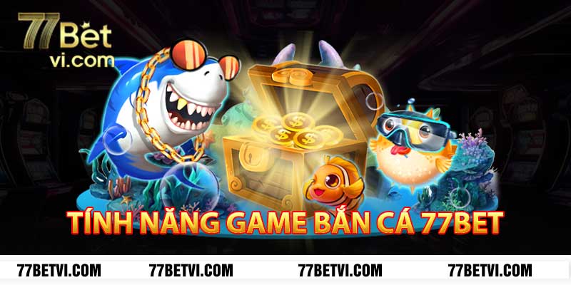 tính năng game bắn cá 77bet